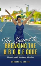 The Secret to Breaking the BROKE Code: Manifesting Growth, Abundance, and Overfl