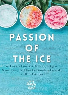 Passion of the Ice: A History of Hawaiian Shave Ice, Kakigori, Snow Cones, and O