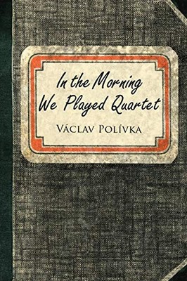 In the Morning We Played Quartet: Diary of a Young Czechoslovak,