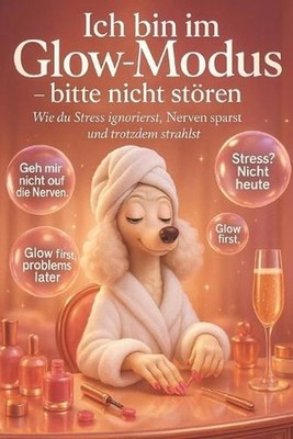 Ich bin im Glow-Modus - Bitte nicht stren: Wie du Stress ignorierst, Nerven spar