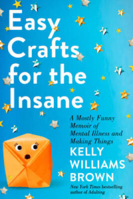 Easy Crafts for the Insane: A Mostly Funny Memoir of Mental Illness  - VERY GOOD