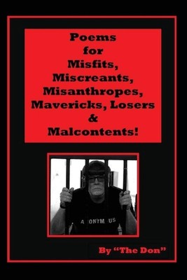 Poems for Misfits, Miscreants, Misanthropes, Mavericks, Losers & Malcontents! by