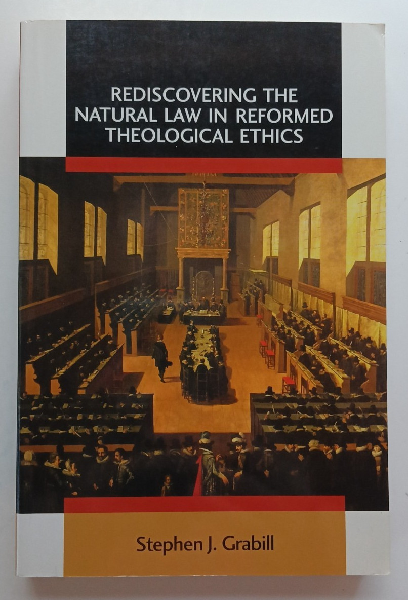Rediscovering Natural Law in Reformed Theological Ethics by Stephen J. Grabill