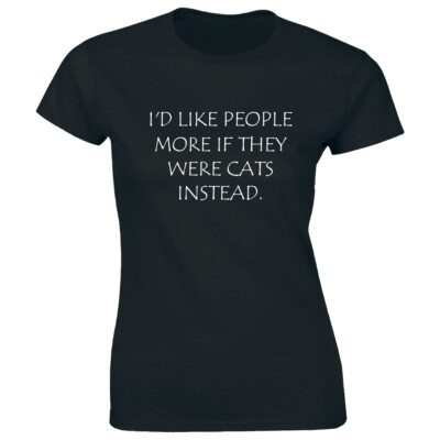 I'd Like People More If They Were Cats Instead Funny Womens T-Shirt Animal Lover