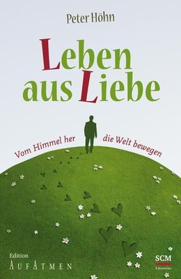 Leben aus Liebe : vom Himmel her die Welt bewegen. [SCM, Stiftung Christliche Me