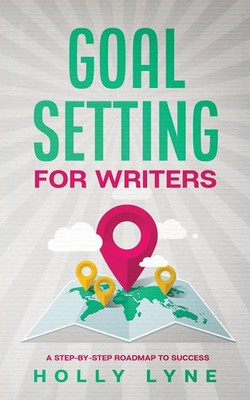 Goal Setting for Writers A Step-By-Step Roadmap to Success Holly Lyne Buch 2020