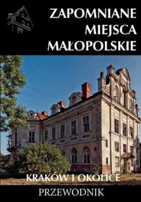 Zapomniane miejsca Małopolskie Kraków i okolice {Malopolskie Krakow}