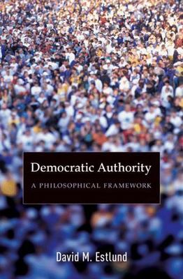 Democratic Authority: A Philosophical Framework by Estlund, David