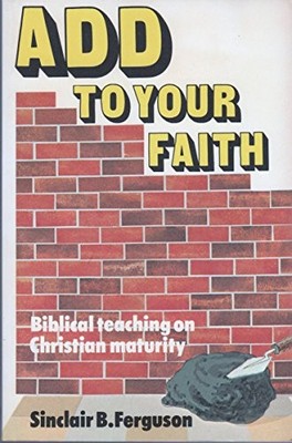 Add to Your Faith: Biblical Teachin..., Ferguson, Sincl