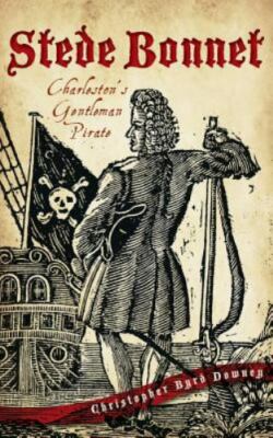 Stede Bonnet: Charleston's Gentleman Pirate - Downey, Christopher Byrd