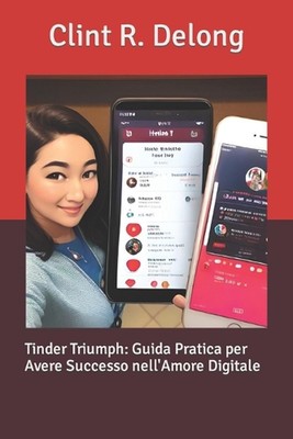 Tinder Triumph: Guida Pratica per Avere Successo nell'Amore Digitale by Clint R.