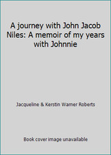A journey with John Jacob Niles: A memoir of my years with Johnnie