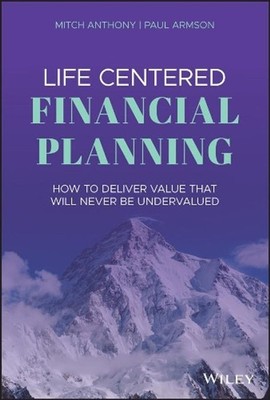 Life Centered Financial Planning: How to Deliver Value That Will Never Be Underv