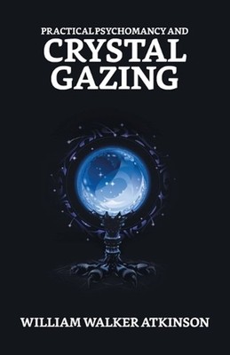 Practical Psychomancy And Crystal Gazing by William Walker Atkinson Paperback Bo