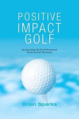 Positive Impact Golf: Helping Golfers to Liberate Th by Sparks, Brian 0992853400