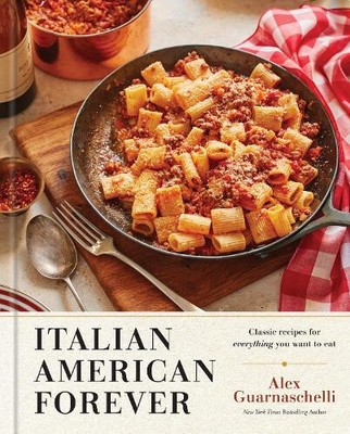 Italian American Forever: Classic Recipes for Everything You Want to Eat: A