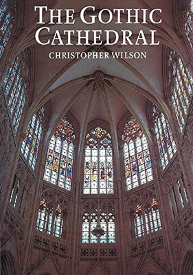 The Gothic Cathedral: The Architecture of the Great... - Christopher Wilson