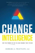 Change Intelligence: Use the Power of CQ to Lead Change That Sticks by Trautlein