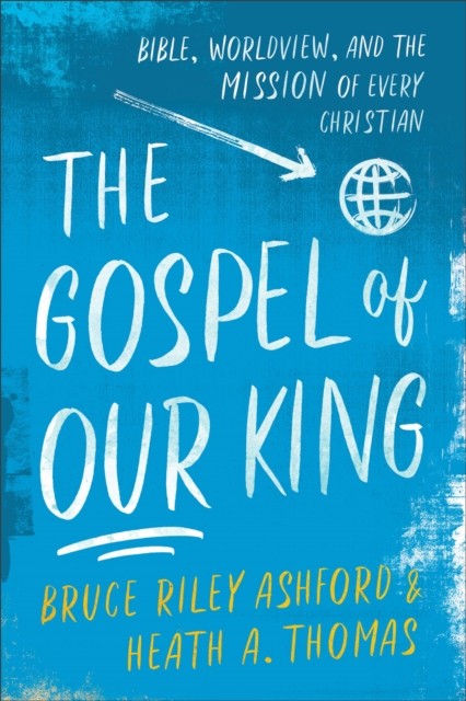 The Gospel of Our King  Bible Worldview and by Bruce Riley Ashford PAPERBACK