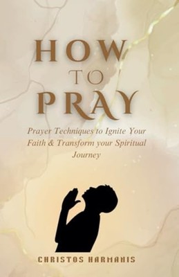 How to Pray Prayer Techniques to Ignite Your Faith and  -  NEW CHRISTOS. HARMA 2