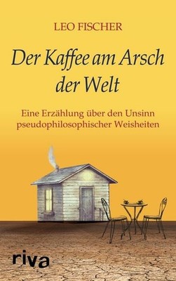 Der Kaffee am Arsch der Welt Eine Erzählung über den Unsinn pseudophilosophis...