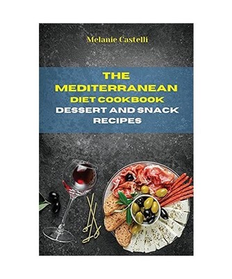 The Mediterranean Diet Cookbook Dessert and Snack Recipes: Quick, Easy and Tasty