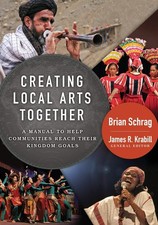 Creating Local Arts Together: A Manual to Help Communities Reach Their Kingd...