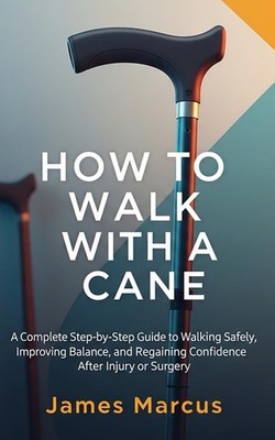 HOW TO WALK WITH CANE: A Complete Step-by-Step Guide to Walking Safely, Improvin