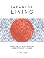 Japanese Living Bring Mindfulness, Joy And Simplicity Into Your Life Jo Peters