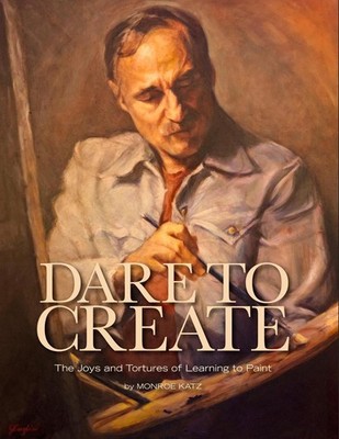 Dare to Create: The Joys and Tortures of Learning to Paint by Monroe Katz (Engli