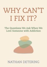 Why Can't I Fix It?: The Questions We Ask When We Love Someone with Addiction, D