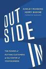 Outside in: The Power of Putting Customers at the Center of Your Business by Harley Manning, Josh Bernoff, Kerry Bodine (Hardback)