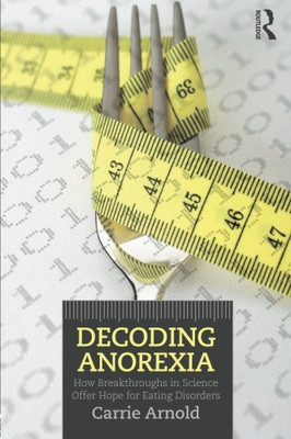 Decoding Anorexia: How Breakthroughs in Science Offer Hope... - Arnold, Carrie