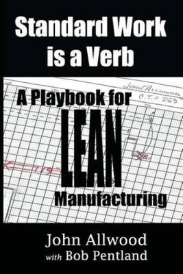 Standard Work Is a Verb: : A Playbook for Lean Manufacturing by John Allwood