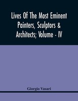 Giorgio Vasari | Lives Of The Most Eminent Painters, Sculptors & Architects;...
