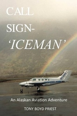 CALL SIGN - ICEMAN: AN ALASKAN AVIATION ADVENTURE By Tony Boyd Priest BRAND NEW