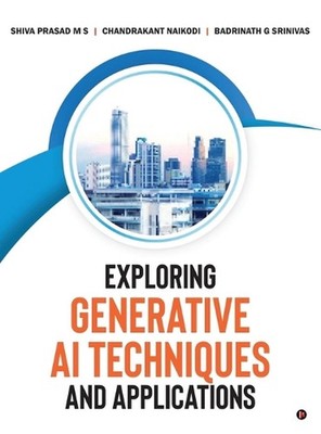 Exploring Generative AI Techniques and Applications by Shiva Prasad M.S. Hardcov