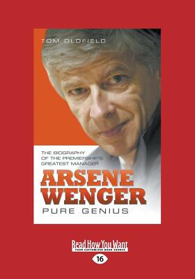 Arsene Wenger: Pure Genius - Tom Oldfield - Readhowyouwant.com, 2014 