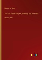 Joe The Hotel Boy; Or, Winning Out By Pluck In Large Print Horatio Jr. Alger