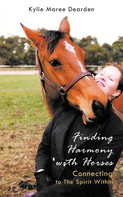 Finding Harmony with Horses Connecting to the Spirit Within Kylie Maree Dearden