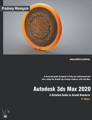 Autodesk 3ds Max 2020 A Detailed Guide to Arnold Renderer, 2nd Edition Mamgain