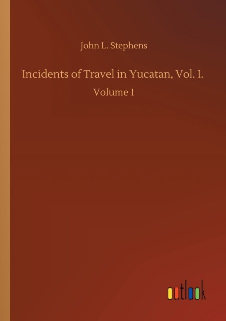 Incidents of Travel in Yucatan, Vol. I.: Volume 1 by John L Stephens PAPERBACK