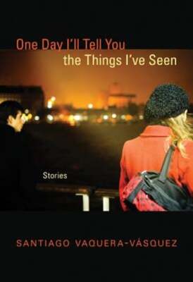 One Day I'll Tell You the Things I've Seen: Stories by Santiago Vaquera-Vasquez