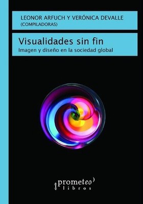Visualidades sin fin: Imagen y dise?o en la sociedad global by Leonor Arfuch (Sp