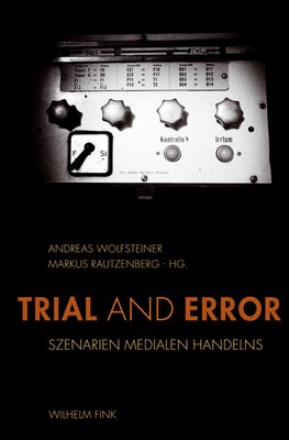 Trial and Error. Szenarien medialen Handelns, Andreas Wolfsteiner