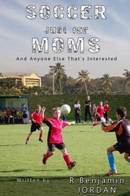 Fußball nur für Mütter - und alle anderen, die interessiert sind von R. Benjamin Jordan