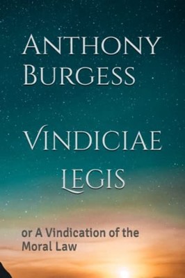 Vindiciae Legis Or A Vindication of the Moral Law -  NEW ANTHONY. BURGES 2022-12