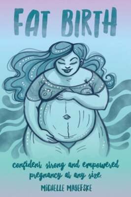 Fat Birth: Confident, Strong and Empowered Pregnancy At Any Size by Mayefske