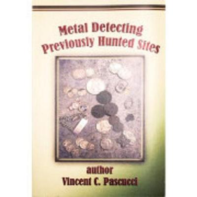Metal Detecting Previously Hunted Sites Tips & Techniques by Vincent C. Pascucci
