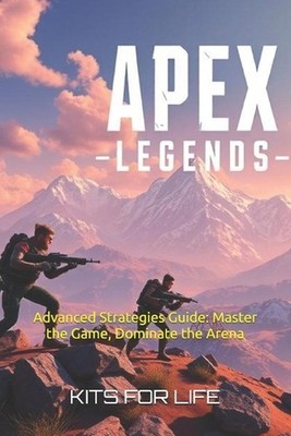 Apex Legends: Advanced Strategies Guide: Master the Game, Dominate the Arena by